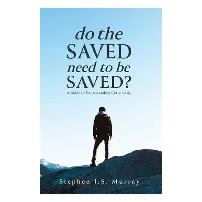 "Do The Saved Need To Be Saved?: A Guide to Understanding Christianity" - "" ("Murray Stephen J.