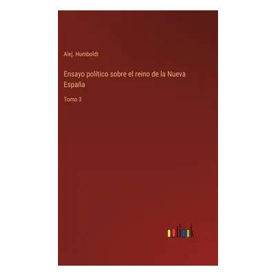 "Ensayo poltico sobre el reino de la Nueva Espaa: Tomo 3" - "" ("Humboldt Alej")