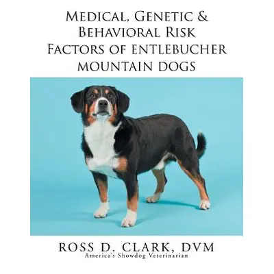 "Medical, Genetic & Behavioral Risk Factors of Entlebucher Mountain Dogs" - "" ("Clark DVM Ross 