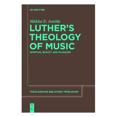 "Luther's Theology of Music: Spiritual Beauty and Pleasure" - "" ("Anttila Miikka E.")