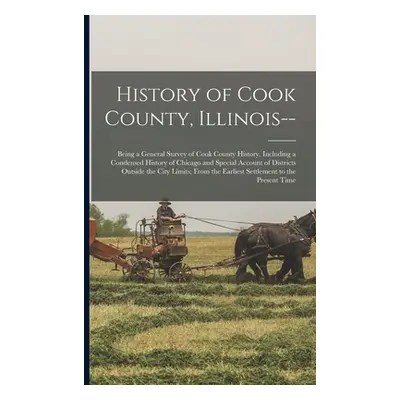 "History of Cook County, Illinois--: Being a General Survey of Cook County History, Including a 