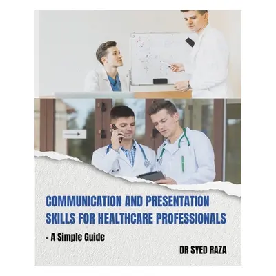 "Communication and Presentation Skills for Healthcare Professionals a Simple Guide" - "" ("Raza 