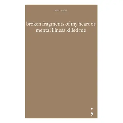 "broken fragments of my heart or mental illness killed me" - "" ("Caiya Noori")