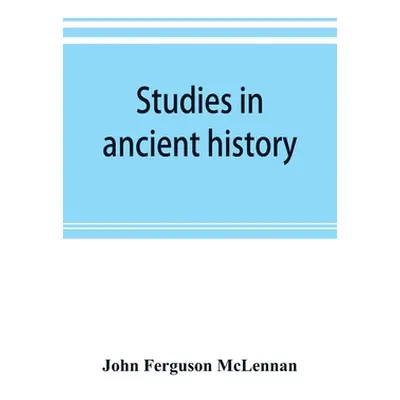 "Studies in ancient history: comprising a reprint of Primitive marriage" - "" ("Ferguson McLenna