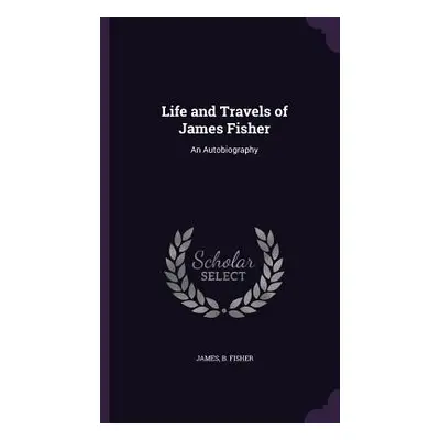 "Life and Travels of James Fisher: An Autobiography" - "" ("Fisher James B.")