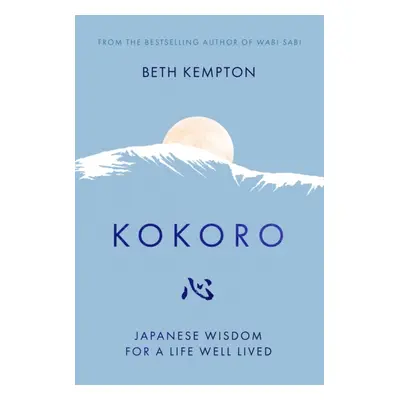 Kokoro - Japanese Wisdom for a Life Well Lived (Kempton Beth)