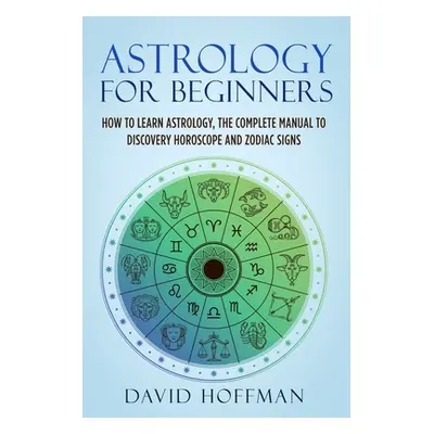 "Astrology for Beginners: How to Learn Astrology, the Complete Manual to Discovery Horoscope and