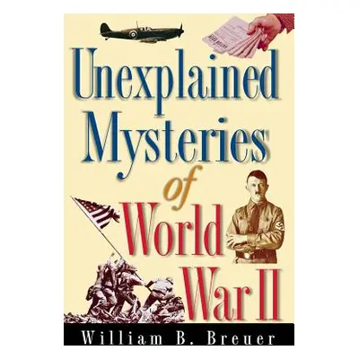 "Unexplained Mysteries of World War II" - "" ("Breuer William B.")