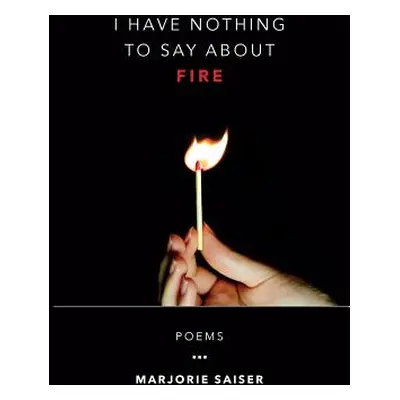 "I Have Nothing to Say about Fire" - "" ("Saiser Marjorie")