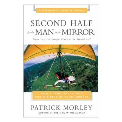 "Second Half for the Man in the Mirror: How to Find God's Will for the Rest of Your Journey" - "