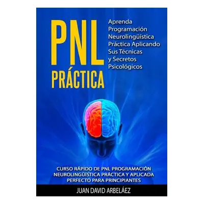 "Pnl Practica Aprenda Programacin Neurolingstica Prctica Aplicando Sus Tcnicas Y Secretos Psicol