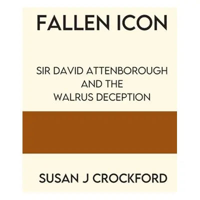 "Fallen Icon: Sir David Attenborough and the Walrus Deception" - "" ("Crockford Susan J.")