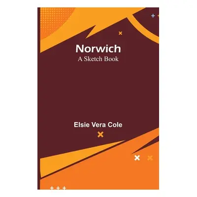 "Norwich: A Sketch Book" - "" ("Vera Cole Elsie")