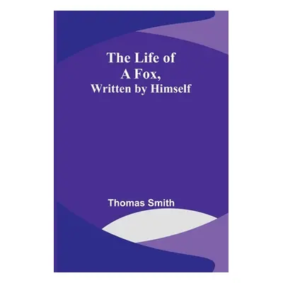 "The Life of a Fox, Written by Himself" - "" ("Smith Thomas")