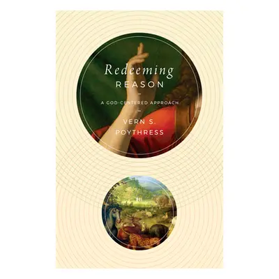 "Redeeming Reason: A God-Centered Approach" - "" ("Poythress Vern S.")