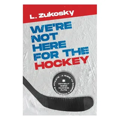 "We're Not here for the Hockey" - "" ("Zukosky L.")