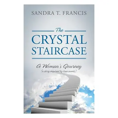 "The Crystal Staircase: A Woman's Journey (a Story Inspired by True Events)" - "" ("Francis Sand