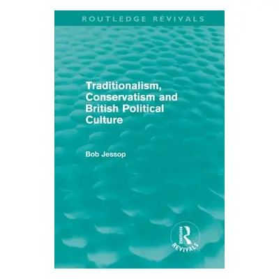 "Traditionalism, Conservatism and British Political Culture (Routledge Revivals)" - "" ("Jessop 