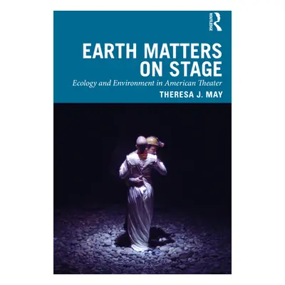 "Earth Matters on Stage: Ecology and Environment in American Theater" - "" ("May Theresa J.")