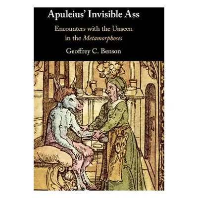 "Apuleius' Invisible Ass: Encounters with the Unseen in the Metamorphoses" - "" ("Benson Geoffre