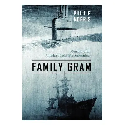 "Family Gram: Memoirs of an American Cold War Submariner" - "" ("Norris Phillip")