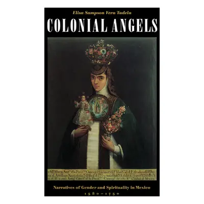 "Colonial Angels: Narratives of Gender and Spirituality in Mexico, 1580-1750" - "" ("Sampson Ver