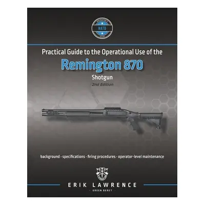 "Practical Guide to the Operational Use of the Remington 870 Shotgun" - "" ("Lawrence Erik")