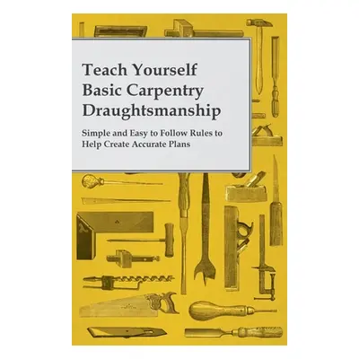 "Teach Yourself Basic Carpentry Draughtsmanship - Simple and Easy to Follow Rules to Help Create