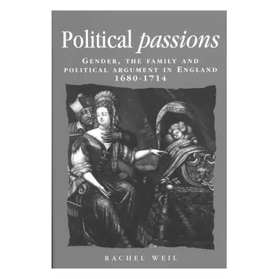 "Political Passions: Gender, the Family and Political Argument in England, 1680-1714" - "" ("Wei