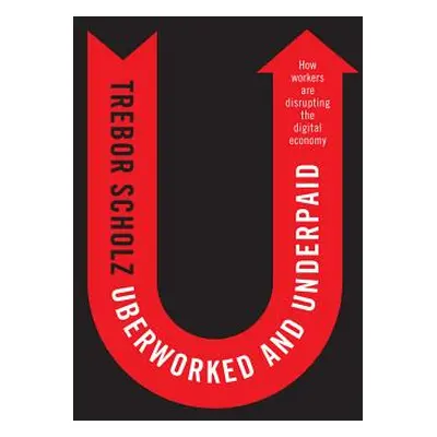 "Uberworked and Underpaid: How Workers Are Disrupting the Digital Economy" - "" ("Scholz Trebor"