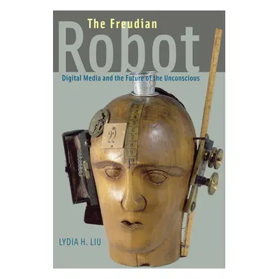 "The Freudian Robot: Digital Media and the Future of the Unconscious" - "" ("Liu Lydia H.")