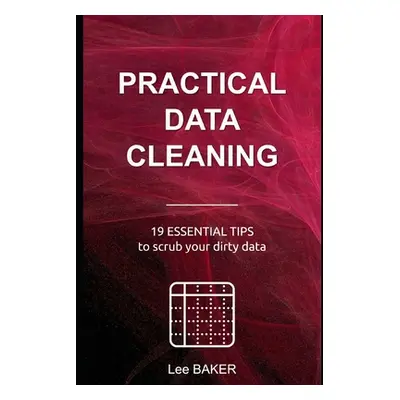 "Practical Data Cleaning: 19 Essential Tips to Scrub Your Dirty Data" - "" ("Baker Lee")