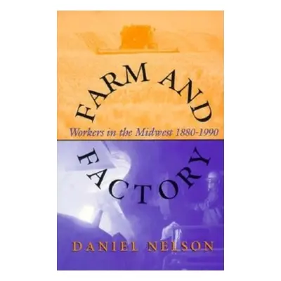 "Farm and Factory: Workers in the Midwest 1880-1990" - "" ("Nelson Daniel")