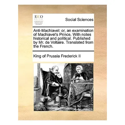 "Anti-Machiavel: or, an examination of Machiavel's Prince. With notes historical and political. 