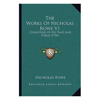 "The Works Of Nicholas Rowe V1: Consisting Of His Plays And Poems (1756)" - "" ("Rowe Nicholas")