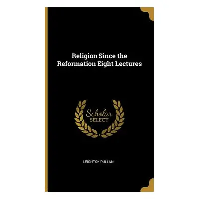 "Religion Since the Reformation Eight Lectures" - "" ("Pullan Leighton")