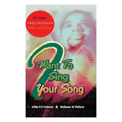 "I Want to Sing Your Song: 40 Day Daily Devotional (Verse and Song)" - "" ("Cadmus Alitta P. S."