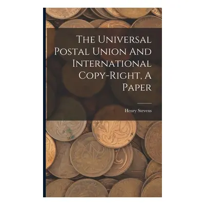 "The Universal Postal Union And International Copy-right, A Paper" - "" ("Stevens Henry")