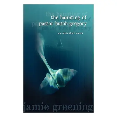 "The Haunting of Pastor Butch Gregory and Other Short Stories" - "" ("Greening Jamie")