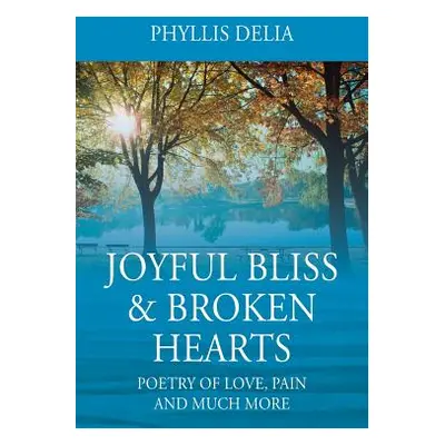 "Joyful Bliss & Broken Hearts: Poetry of Love, Pain and Much More" - "" ("Delia Phyllis")