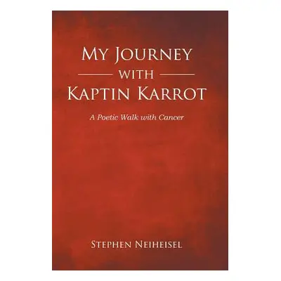 "My Journey with Kaptin Karrot: A Poetic Walk with Cancer" - "" ("Neiheisel Stephen")