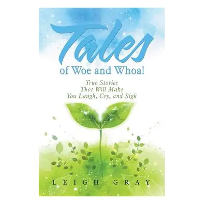 "Tales of Woe and Whoa!: True Stories That Will Make You Laugh, Cry, and Sigh" - "" ("Gray Leigh