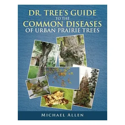 "Dr. Tree S Guide to the Common Diseases of Urban Prairie Trees" - "" ("Allen Michael")