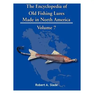 "The Encyclopedia of Old Fishing Lures: Made in North America" - "" ("Slade Robert A.")