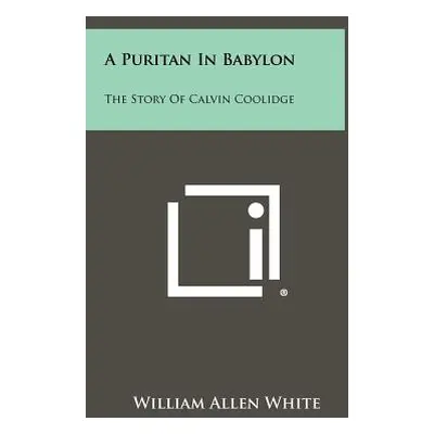 "A Puritan In Babylon: The Story Of Calvin Coolidge" - "" ("White William Allen")