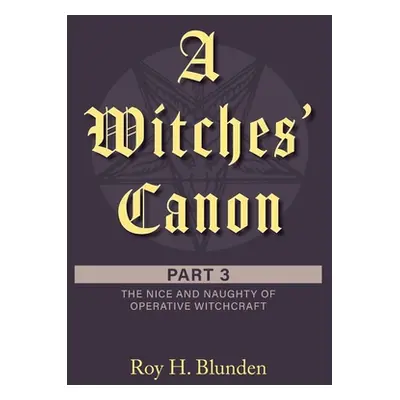 "A Witches' Canon Part 3: The Nice and Naughty of Operative Witchcraft" - "" ("Blunden Roy H.")