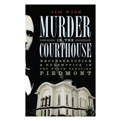 "Murder in the Courthouse: Reconstruction & Redemption in the North Carolina Piedmont" - "" ("Wi