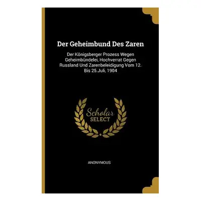 "Der Geheimbund Des Zaren: Der Knigsberger Prozess Wegen Geheimbndelei, Hochverrat Gegen Russlan