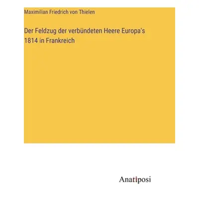 "Der Feldzug der verbndeten Heere Europa's 1814 in Frankreich" - "" ("Thielen Maximilian Friedri