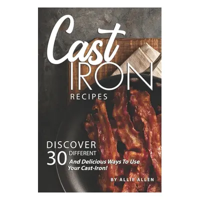 "Cast Iron Recipes: Discover 30 Different and Delicious Ways to Use Your Cast-Iron!" - "" ("Alle